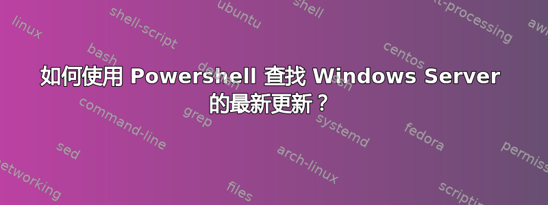 如何使用 Powershell 查找 Windows Server 的最新更新？