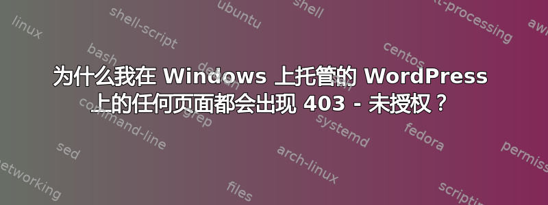 为什么我在 Windows 上托管的 WordPress 上的任何页面都会出现 403 - 未授权？