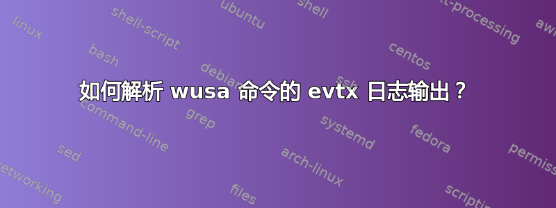 如何解析 wusa 命令的 evtx 日志输出？