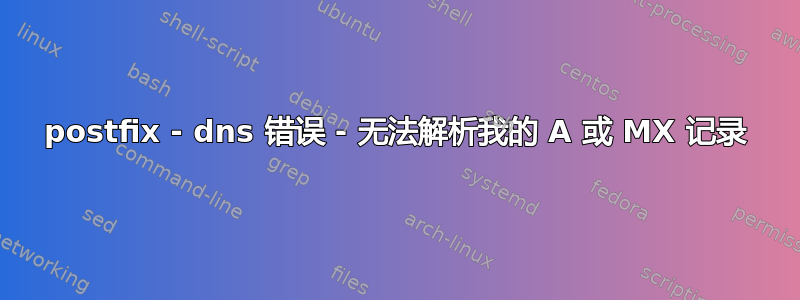 postfix - dns 错误 - 无法解析我的 A 或 MX 记录