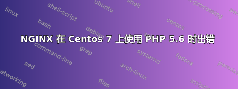 NGINX 在 Centos 7 上使用 PHP 5.6 时出错