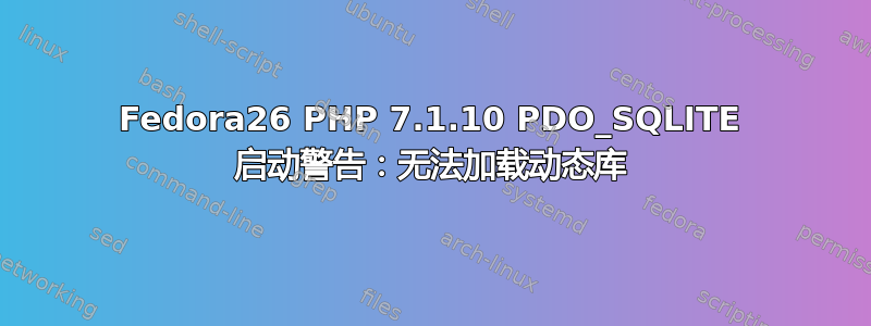 Fedora26 PHP 7.1.10 PDO_SQLITE 启动警告：无法加载动态库