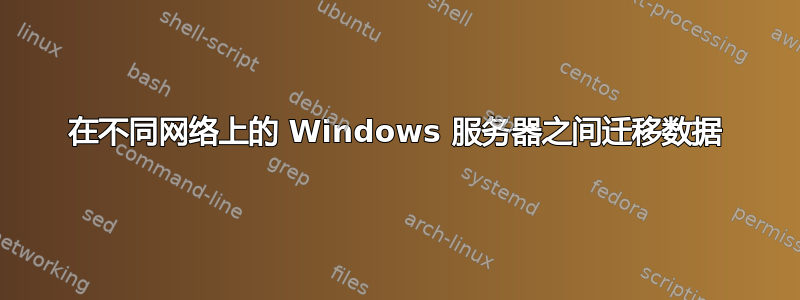 在不同网络上的 Windows 服务器之间迁移数据