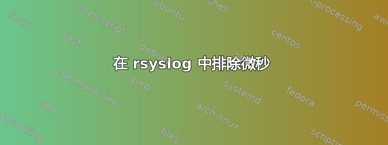 在 rsyslog 中排除微秒