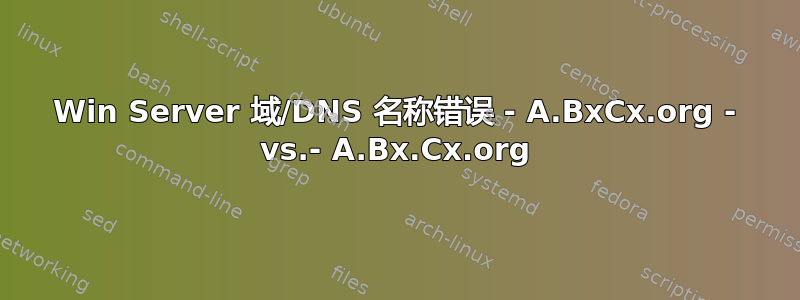 Win Server 域/DNS 名称错误 - A.BxCx.org - vs.- A.Bx.Cx.org