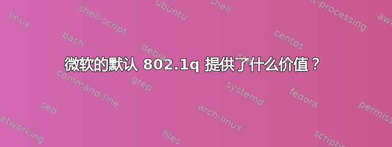 微软的默认 802.1q 提供了什么价值？