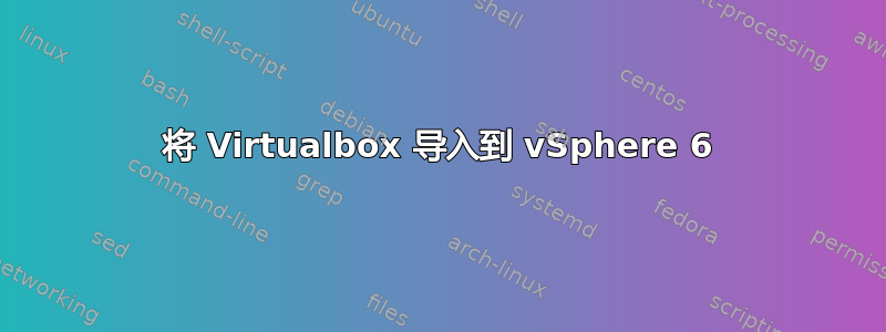 将 Virtualbox 导入到 vSphere 6