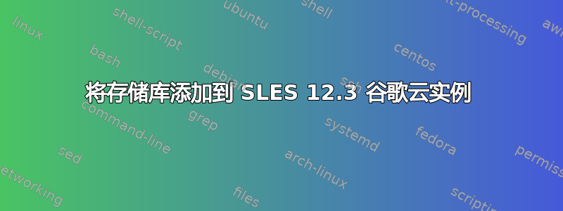 将存储库添加到 SLES 12.3 谷歌云实例