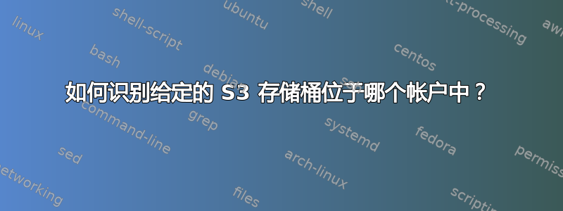 如何识别给定的 S3 存储桶位于哪个帐户中？