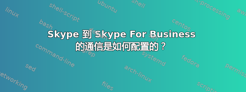 Skype 到 Skype For Business 的通信是如何配置的？