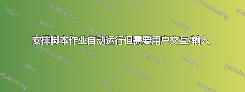 安排脚本作业自动运行但需要用户交互/输入