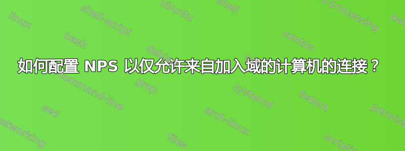 如何配置 NPS 以仅允许来自加入域的计算机的连接？