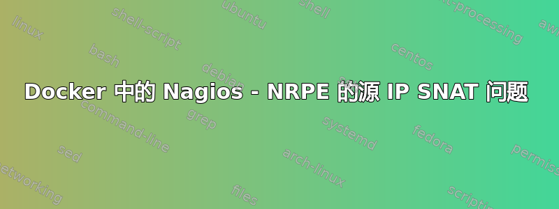 Docker 中的 Nagios - NRPE 的源 IP SNAT 问题