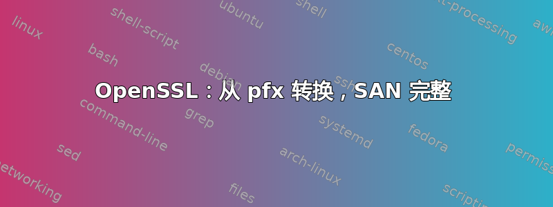 OpenSSL：从 pfx 转换，SAN 完整