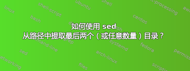 如何使用 sed 从路径中提取最后两个（或任意数量）目录？