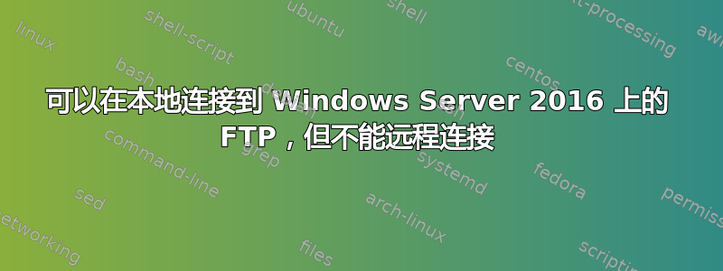 可以在本地连接到 Windows Server 2016 上的 FTP，但不能远程连接