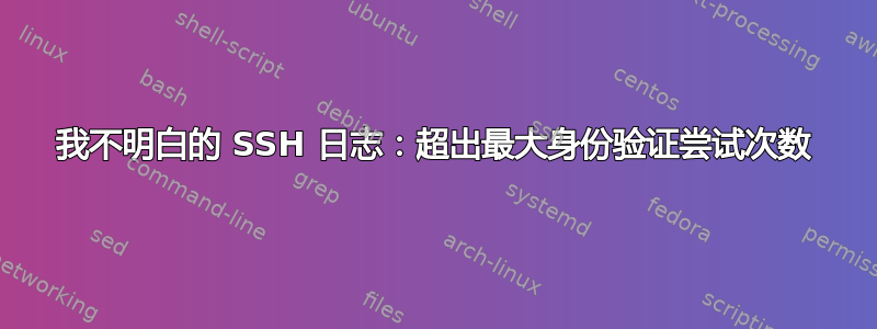 我不明白的 SSH 日志：超出最大身份验证尝试次数