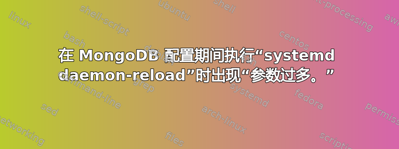 在 MongoDB 配置期间执行“systemd daemon-reload”时出现“参数过多。”