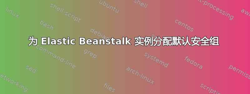 为 Elastic Beanstalk 实例分配默认安全组