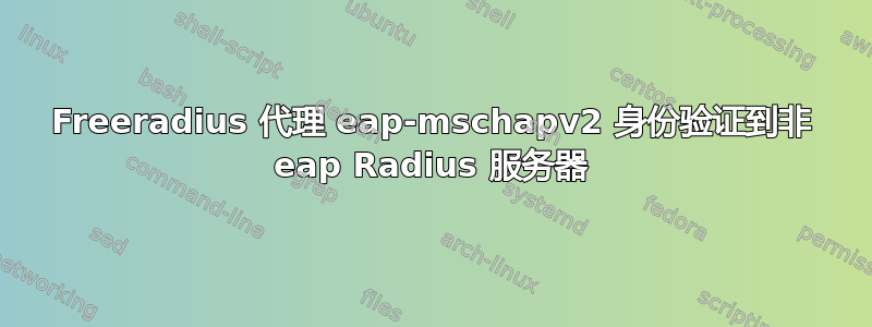 Freeradius 代理 eap-mschapv2 身份验证到非 eap Radius 服务器