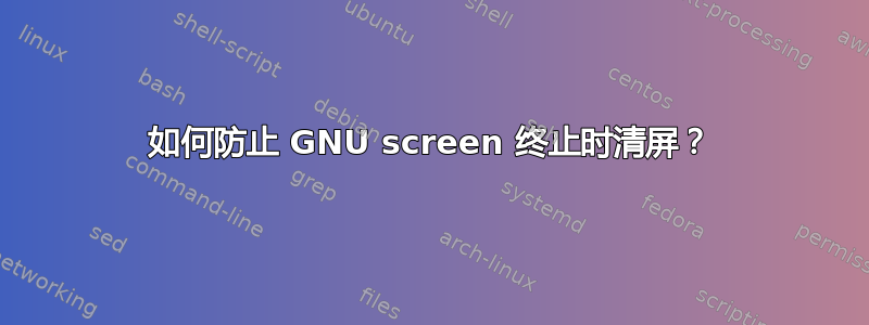 如何防止 GNU screen 终止时清屏？