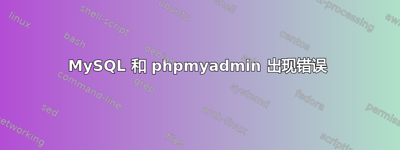 MySQL 和 phpmyadmin 出现错误