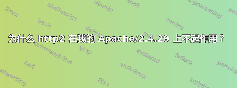 为什么 http2 在我的 Apache/2.4.29 上不起作用？