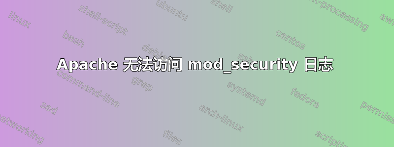 Apache 无法访问 mod_security 日志