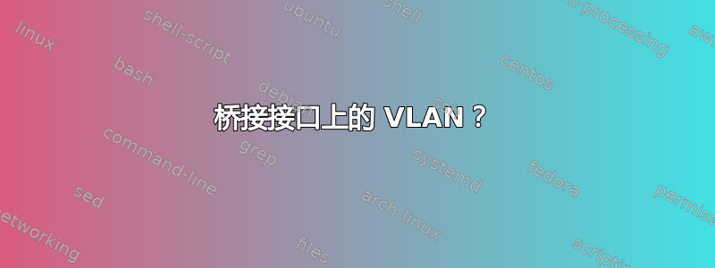 桥接接口上的 VLAN？