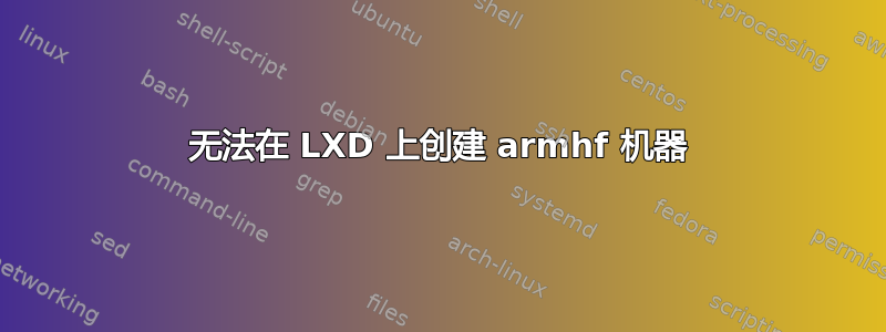 无法在 LXD 上创建 armhf 机器