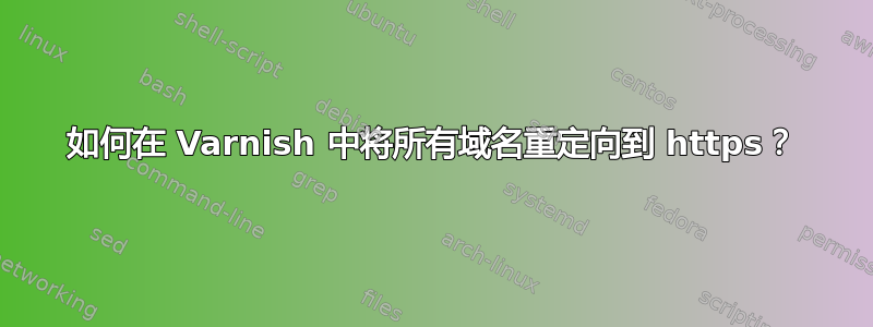 如何在 Varnish 中将所有域名重定向到 https？