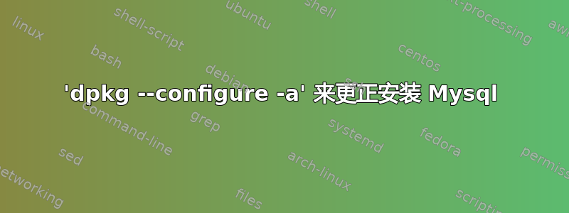 'dpkg --configure -a' 来更正安装 Mysql