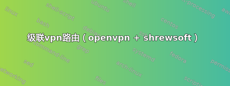 级联vpn路由（openvpn + shrewsoft）