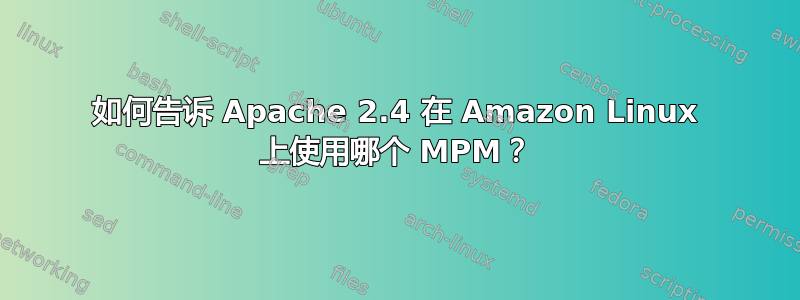 如何告诉 Apache 2.4 在 Amazon Linux 上使用哪个 MPM？