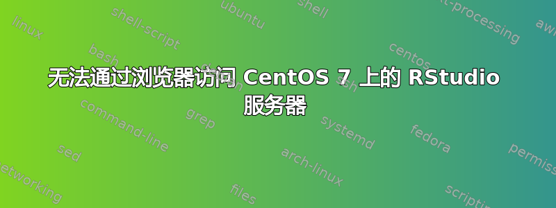 无法通过浏览器访问 CentOS 7 上的 RStudio 服务器