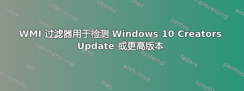 WMI 过滤器用于检测 Windows 10 Creators Update 或更高版本