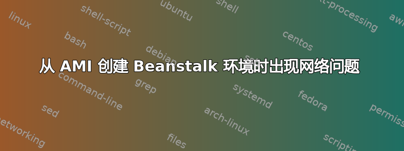 从 AMI 创建 Beanstalk 环境时出现网络问题