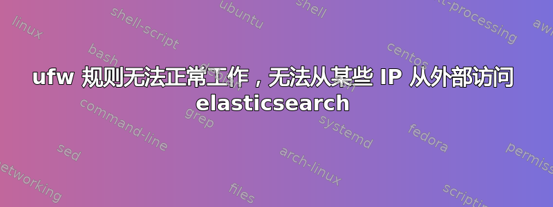 ufw 规则无法正常工作，无法从某些 IP 从外部访问 elasticsearch