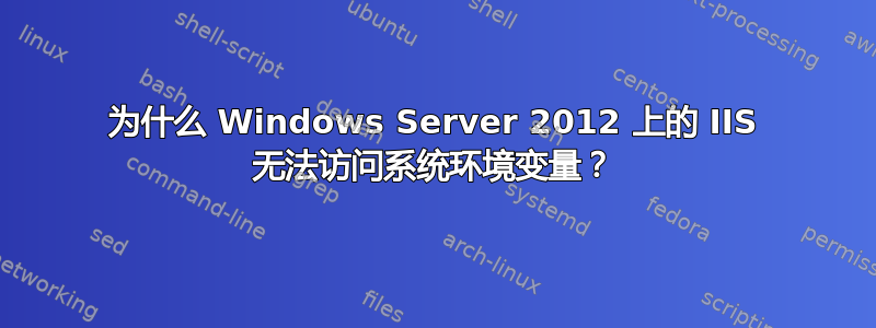 为什么 Windows Server 2012 上的 IIS 无法访问系统环境变量？