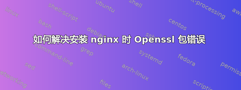 如何解决安装 nginx 时 Openssl 包错误