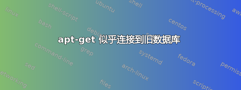 apt-get 似乎连接到旧数据库