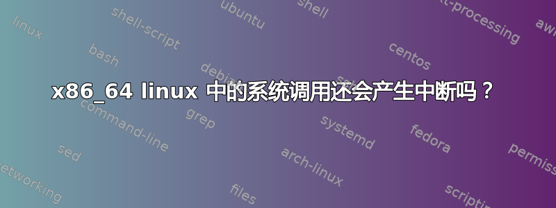 x86_64 linux 中的系统调用还会产生中断吗？