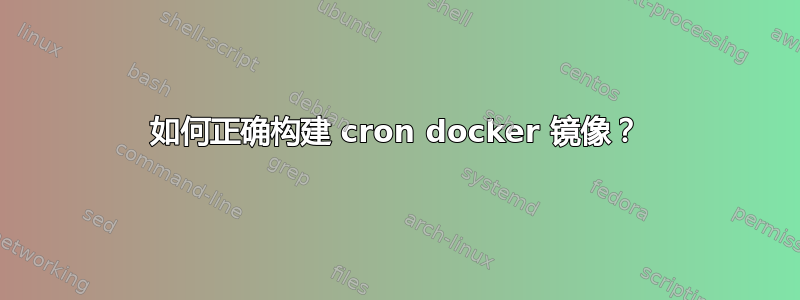 如何正确构建 cron docker 镜像？