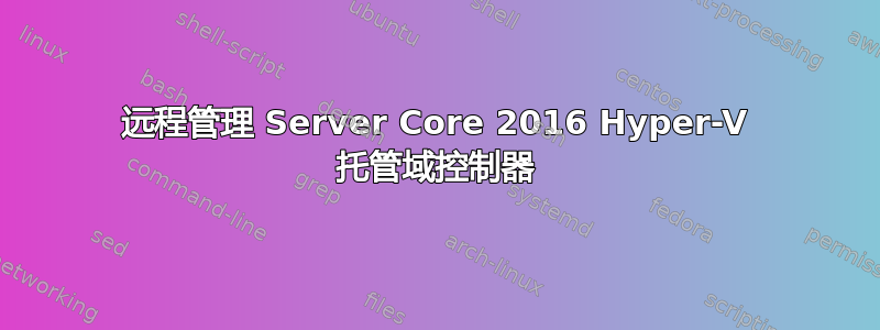 远程管理 Server Core 2016 Hyper-V 托管域控制器