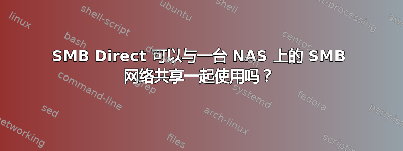 SMB Direct 可以与一台 NAS 上的 SMB 网络共享一起使用吗？