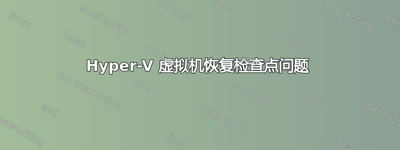 Hyper-V 虚拟机恢复检查点问题
