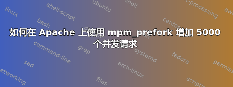 如何在 Apache 上使用 mpm_prefork 增加 5000 个并发请求