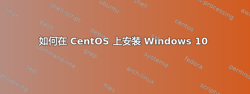 如何在 CentOS 上安装 Windows 10