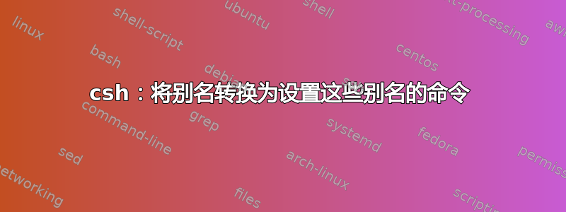 csh：将别名转换为设置这些别名的命令