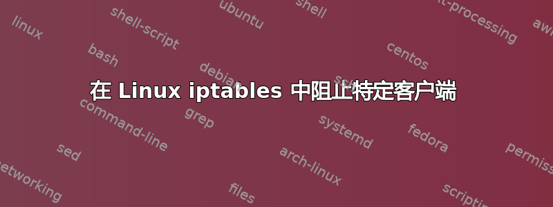 在 Linux iptables 中阻止特定客户端